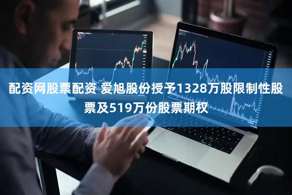 配资网股票配资 爱旭股份授予1328万股限制性股票及519万份股票期权