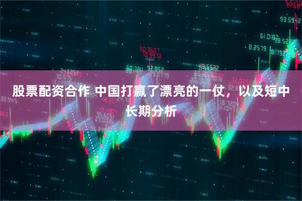 股票配资合作 中国打赢了漂亮的一仗，以及短中长期分析