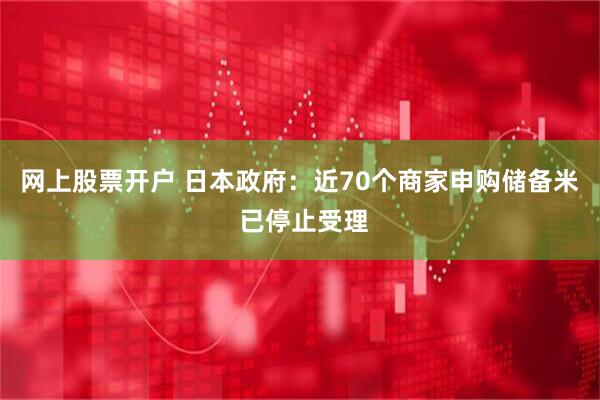 网上股票开户 日本政府：近70个商家申购储备米 已停止受理