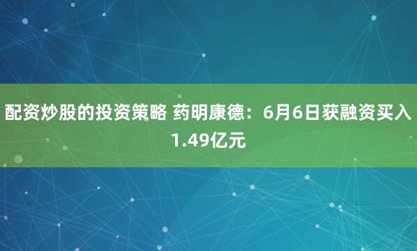 配资炒股的投资策略 药明康德：6月6日获融资买入1.49亿元