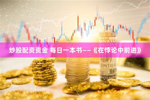 炒股配资资金 每日一本书——《在悖论中前进》