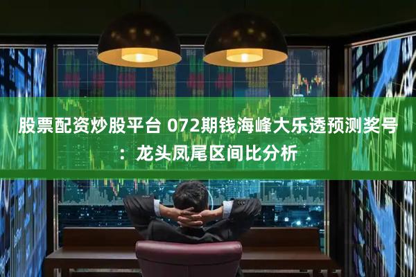 股票配资炒股平台 072期钱海峰大乐透预测奖号：龙头凤尾区间比分析