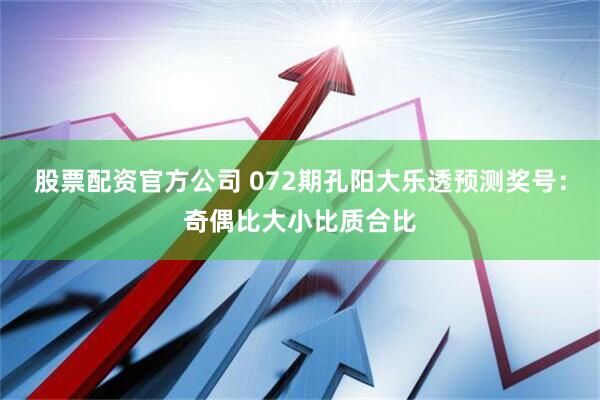 股票配资官方公司 072期孔阳大乐透预测奖号：奇偶比大小比质合比
