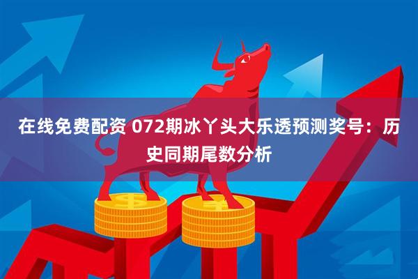 在线免费配资 072期冰丫头大乐透预测奖号：历史同期尾数分析