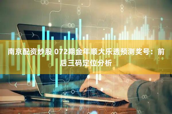 南京配资炒股 072期金年顺大乐透预测奖号：前后三码定位分析