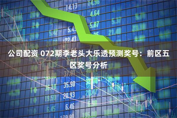 公司配资 072期李老头大乐透预测奖号：前区五区奖号分析