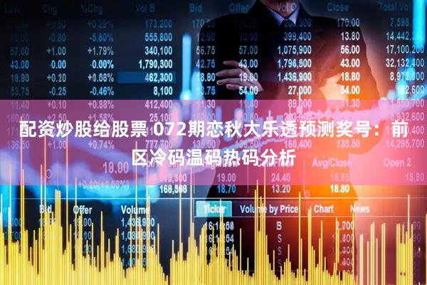 配资炒股给股票 072期恋秋大乐透预测奖号：前区冷码温码热码分析