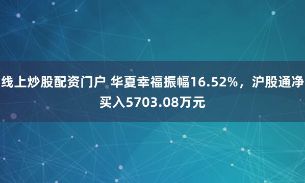线上炒股配资门户 华夏幸福振幅16.52%，沪股通净买入5703.08万元