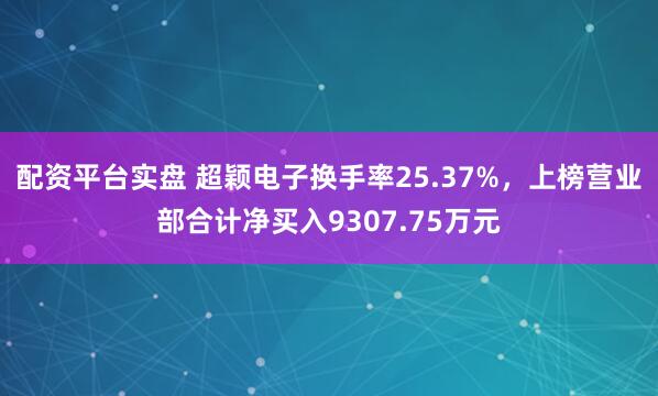 配资平台实盘 超颖电子换手率25.37%，上榜营业部合计净买入9307.75万元