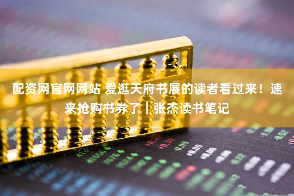 配资网官网网站 爱逛天府书展的读者看过来！速来抢购书券了｜张杰读书笔记
